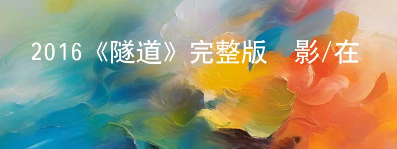 程志高發布2016《隧道》完整版電影/在線觀看/百度云-美劇天堂